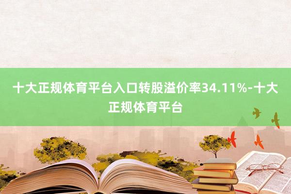十大正规体育平台入口转股溢价率34.11%-十大正规体育平台