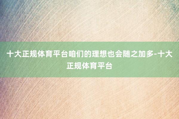 十大正规体育平台咱们的理想也会随之加多-十大正规体育平台