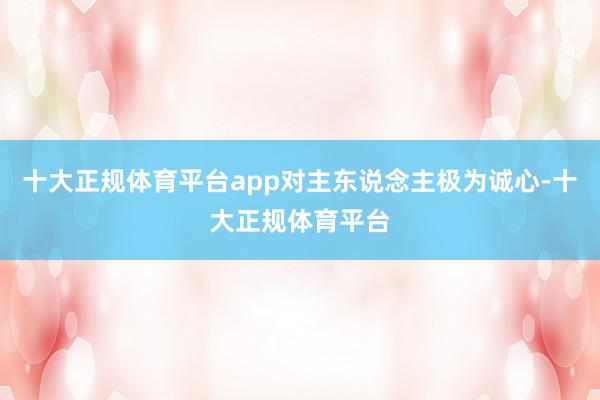 十大正规体育平台app对主东说念主极为诚心-十大正规体育平台