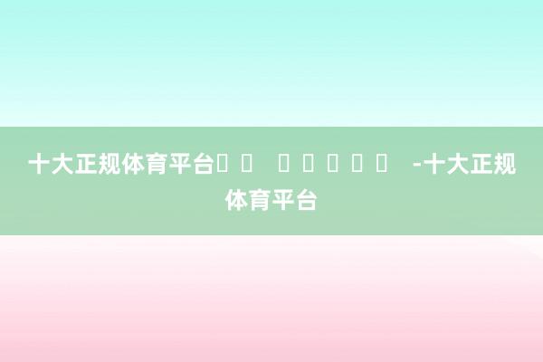十大正规体育平台		  					  -十大正规体育平台