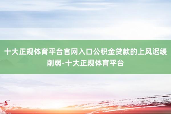 十大正规体育平台官网入口公积金贷款的上风迟缓削弱-十大正规体育平台