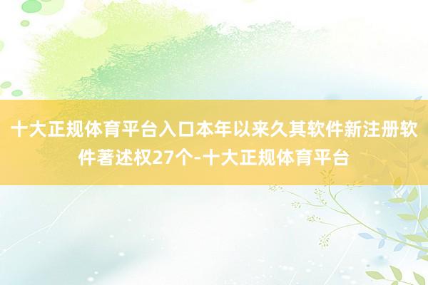 十大正规体育平台入口本年以来久其软件新注册软件著述权27个-十大正规体育平台