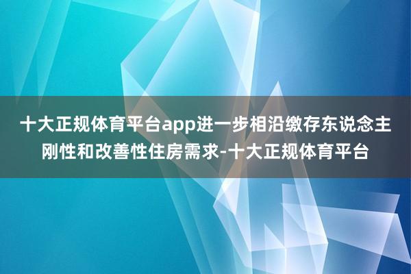 十大正规体育平台app进一步相沿缴存东说念主刚性和改善性住房需求-十大正规体育平台