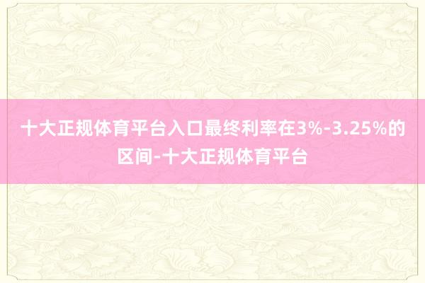 十大正规体育平台入口最终利率在3%-3.25%的区间-十大正规体育平台