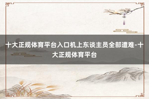 十大正规体育平台入口机上东谈主员全部遭难-十大正规体育平台