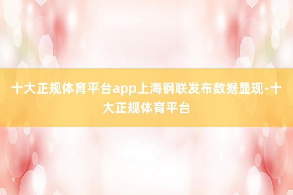 十大正规体育平台app上海钢联发布数据显现-十大正规体育平台