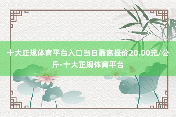 十大正规体育平台入口当日最高报价20.00元/公斤-十大正规体育平台