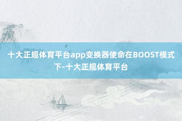 十大正规体育平台app变换器使命在BOOST模式下-十大正规体育平台