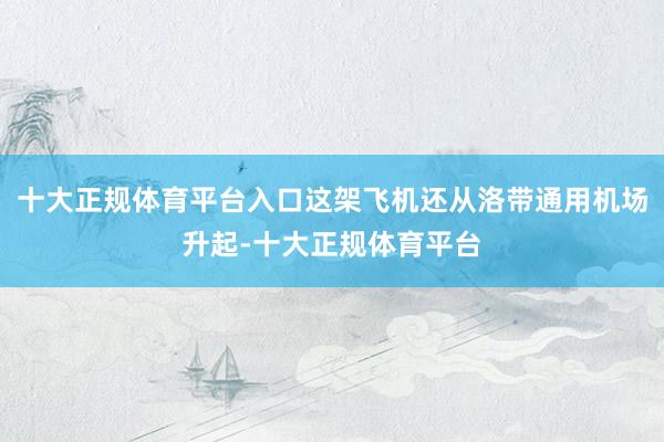十大正规体育平台入口这架飞机还从洛带通用机场升起-十大正规体育平台