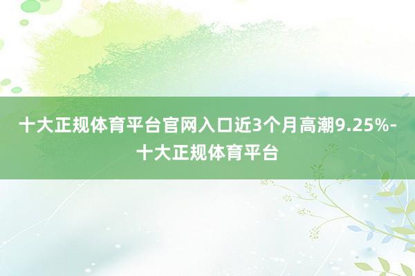 十大正规体育平台官网入口近3个月高潮9.25%-十大正规体育平台