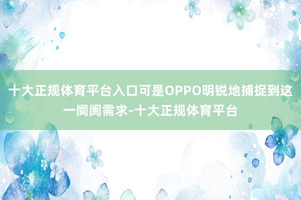 十大正规体育平台入口可是OPPO明锐地捕捉到这一阛阓需求-十大正规体育平台