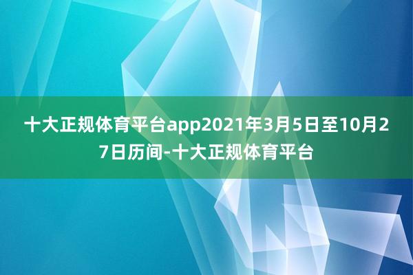 十大正规体育平台app2021年3月5日至10月27日历间-十大正规体育平台