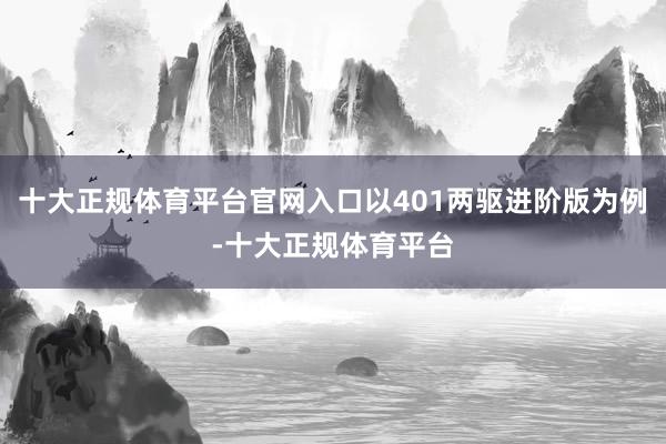 十大正规体育平台官网入口以401两驱进阶版为例-十大正规体育平台