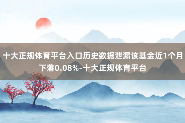十大正规体育平台入口历史数据泄漏该基金近1个月下落0.08%-十大正规体育平台