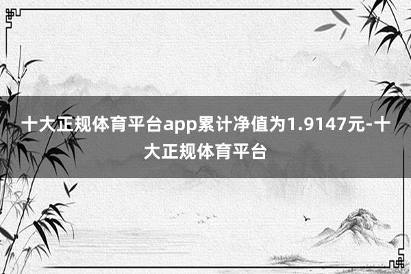 十大正规体育平台app累计净值为1.9147元-十大正规体育平台