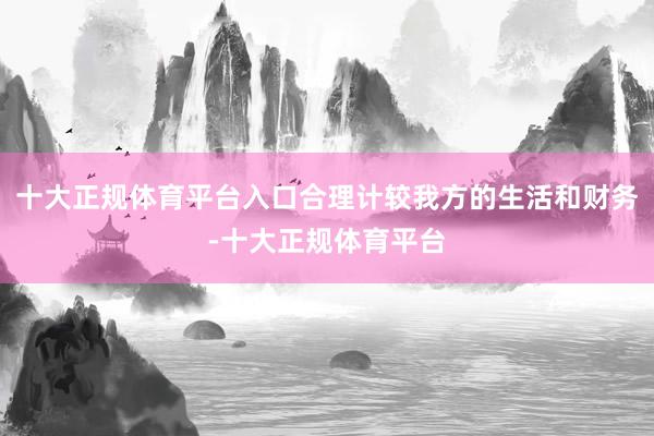 十大正规体育平台入口合理计较我方的生活和财务-十大正规体育平台