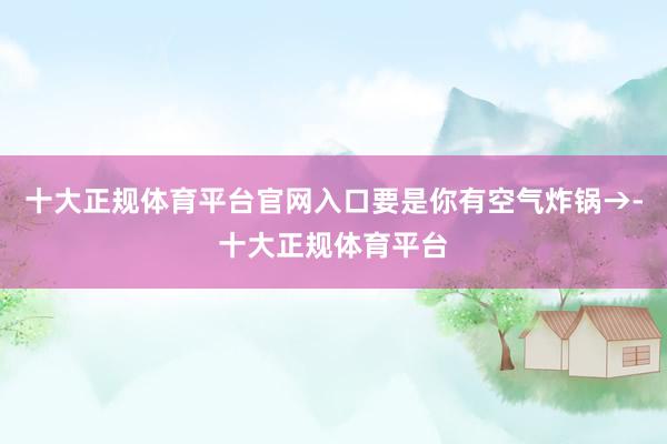 十大正规体育平台官网入口要是你有空气炸锅→-十大正规体育平台