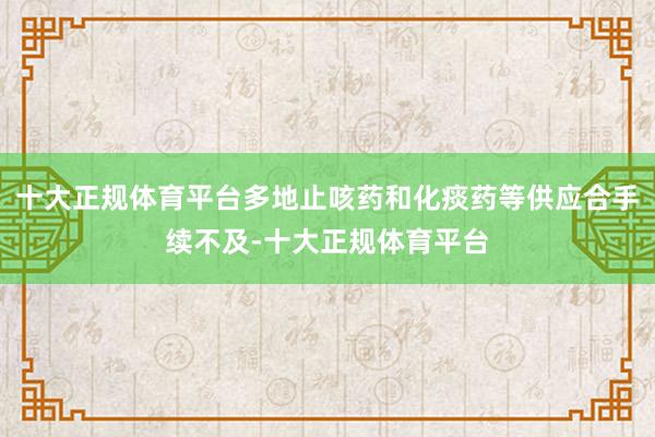 十大正规体育平台多地止咳药和化痰药等供应合手续不及-十大正规体育平台