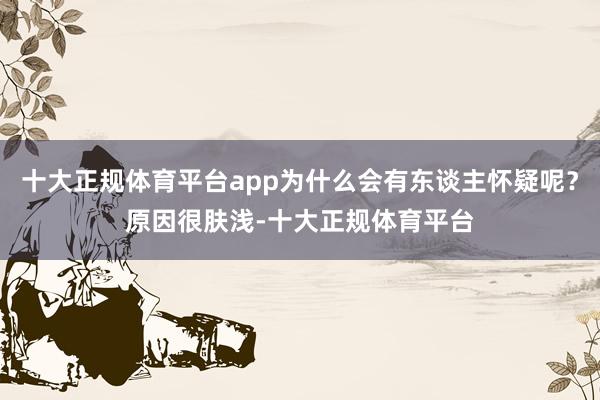 十大正规体育平台app为什么会有东谈主怀疑呢？原因很肤浅-十大正规体育平台