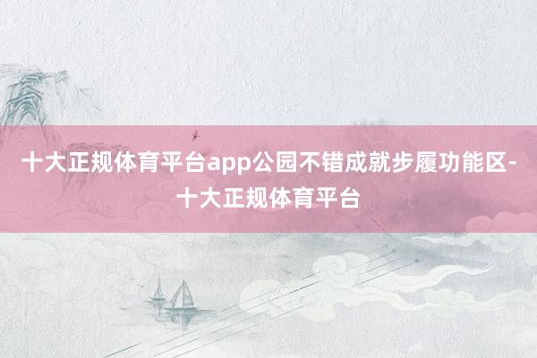 十大正规体育平台app公园不错成就步履功能区-十大正规体育平台