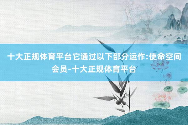 十大正规体育平台它通过以下部分运作:使命空间会员-十大正规体育平台