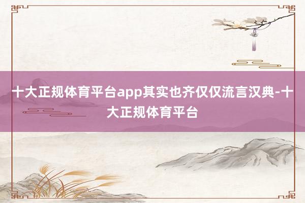 十大正规体育平台app其实也齐仅仅流言汉典-十大正规体育平台