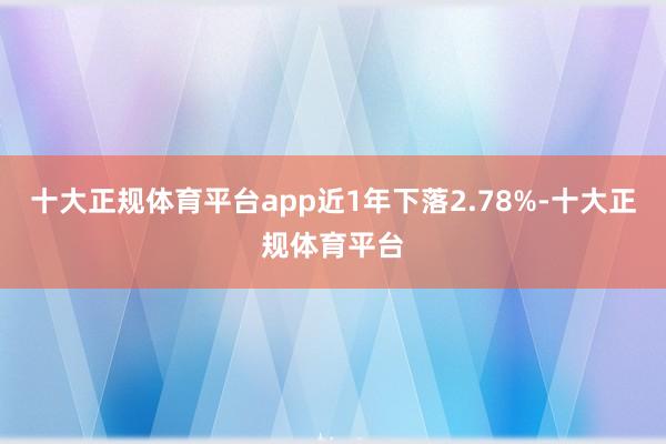 十大正规体育平台app近1年下落2.78%-十大正规体育平台