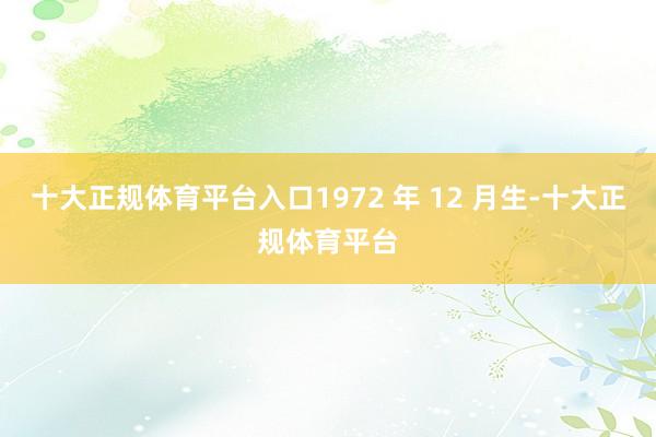 十大正规体育平台入口1972 年 12 月生-十大正规体育平台