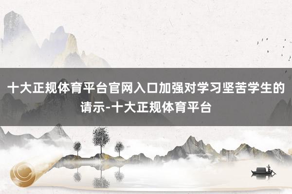 十大正规体育平台官网入口加强对学习坚苦学生的请示-十大正规体育平台