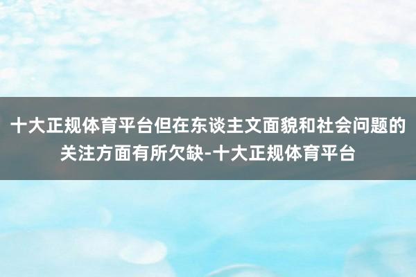十大正规体育平台但在东谈主文面貌和社会问题的关注方面有所欠缺-十大正规体育平台