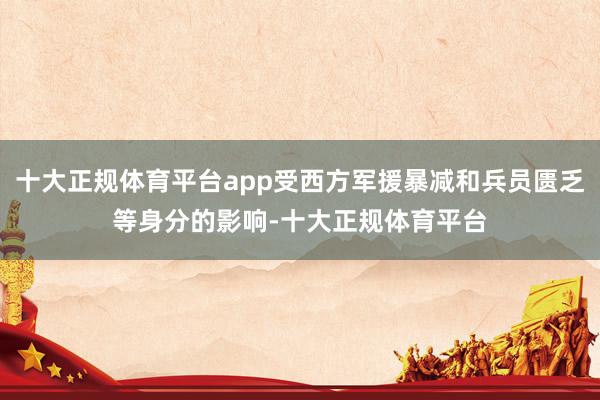 十大正规体育平台app受西方军援暴减和兵员匮乏等身分的影响-十大正规体育平台