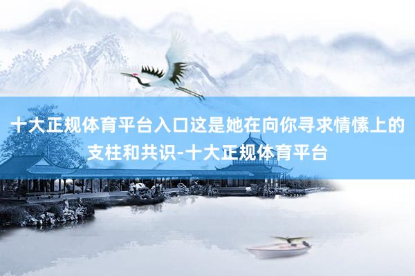 十大正规体育平台入口这是她在向你寻求情愫上的支柱和共识-十大正规体育平台