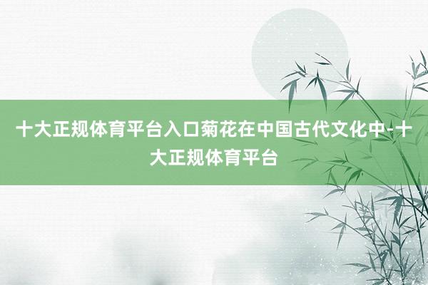 十大正规体育平台入口菊花在中国古代文化中-十大正规体育平台