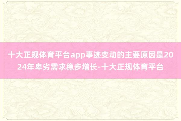 十大正规体育平台app事迹变动的主要原因是2024年卑劣需求稳步增长-十大正规体育平台