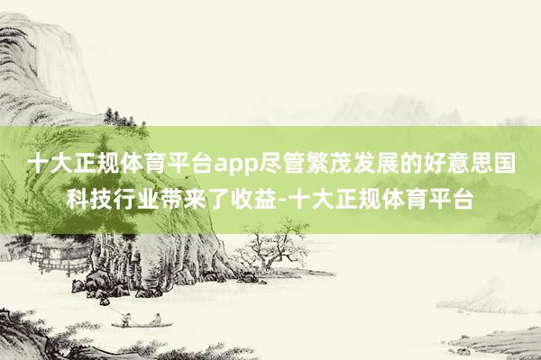十大正规体育平台app尽管繁茂发展的好意思国科技行业带来了收益-十大正规体育平台