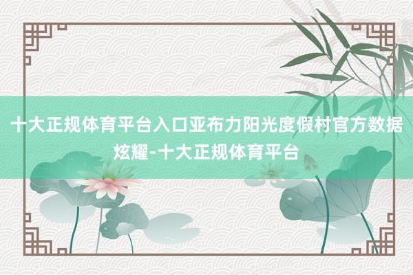 十大正规体育平台入口亚布力阳光度假村官方数据炫耀-十大正规体育平台