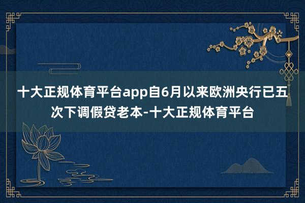 十大正规体育平台app　　自6月以来欧洲央行已五次下调假贷老本-十大正规体育平台