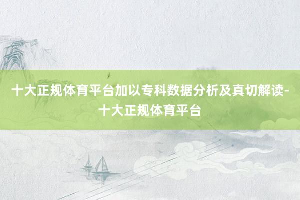 十大正规体育平台加以专科数据分析及真切解读-十大正规体育平台