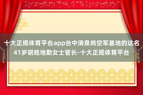 十大正规体育平台app台中清泉岗空军基地的这名41岁胡姓地勤女士官长-十大正规体育平台