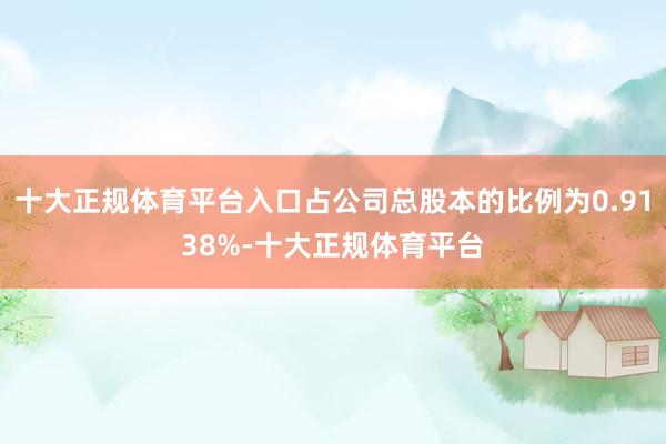 十大正规体育平台入口占公司总股本的比例为0.9138%-十大正规体育平台