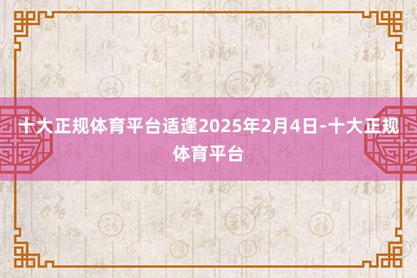 十大正规体育平台适逢2025年2月4日-十大正规体育平台