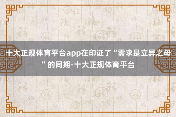 十大正规体育平台app在印证了“需求是立异之母”的同期-十大正规体育平台