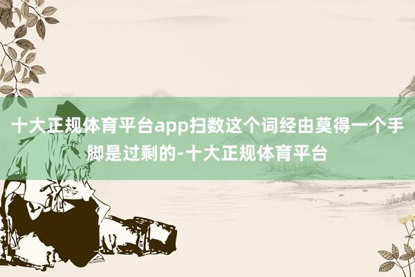 十大正规体育平台app扫数这个词经由莫得一个手脚是过剩的-十大正规体育平台