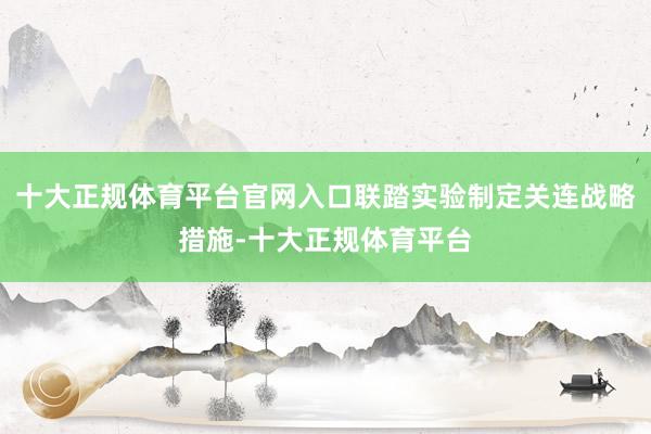 十大正规体育平台官网入口联踏实验制定关连战略措施-十大正规体育平台