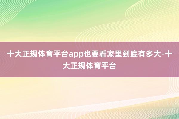 十大正规体育平台app也要看家里到底有多大-十大正规体育平台