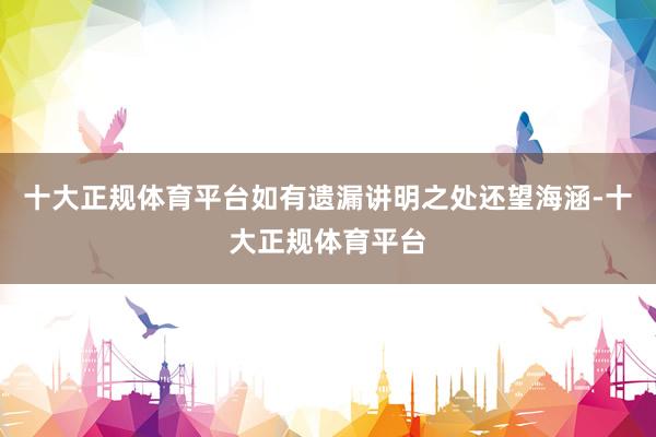 十大正规体育平台如有遗漏讲明之处还望海涵-十大正规体育平台
