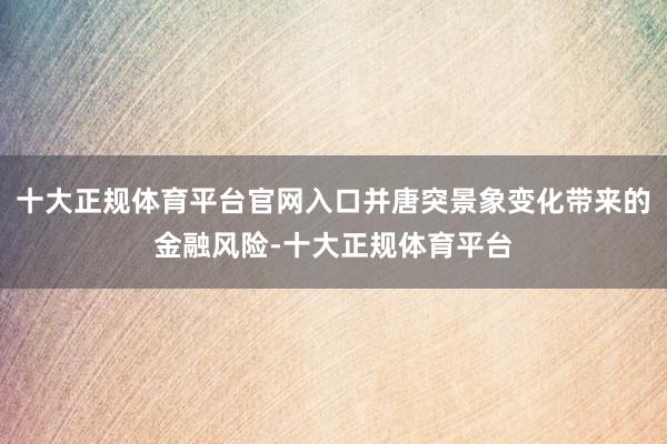 十大正规体育平台官网入口并唐突景象变化带来的金融风险-十大正规体育平台