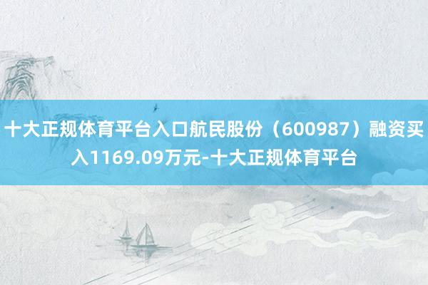 十大正规体育平台入口航民股份（600987）融资买入1169.09万元-十大正规体育平台