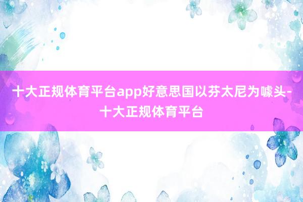 十大正规体育平台app好意思国以芬太尼为噱头-十大正规体育平台