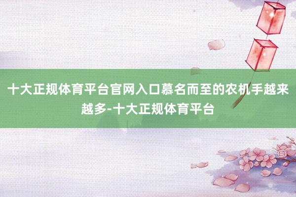 十大正规体育平台官网入口慕名而至的农机手越来越多-十大正规体育平台